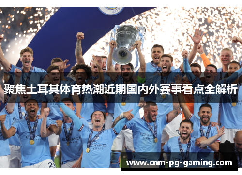 聚焦土耳其体育热潮近期国内外赛事看点全解析 聚焦土耳其体育热潮近期国内外赛事看点全解析