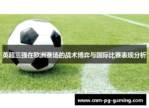 英超三强在欧洲赛场的战术博弈与国际比赛表现分析 英超三强在欧洲赛场的战术博弈与国际比赛表现分析