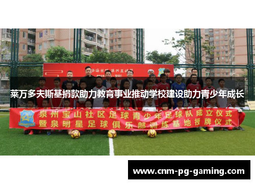 莱万多夫斯基捐款助力教育事业推动学校建设助力青少年成长