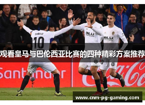 观看皇马与巴伦西亚比赛的四种精彩方案推荐