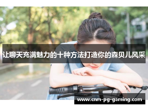 让聊天充满魅力的十种方法打造你的森贝儿风采