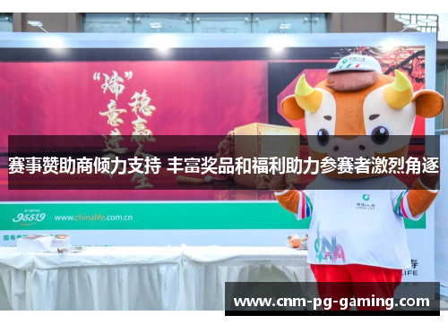 赛事赞助商倾力支持 丰富奖品和福利助力参赛者激烈角逐