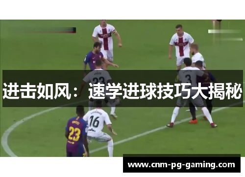 进击如风:速学进球技巧大揭秘 进击如风:速学进球技巧大揭秘