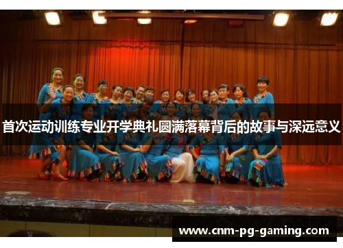 首次运动训练专业开学典礼圆满落幕背后的故事与深远意义 首次运动训练专业开学典礼圆满落幕背后的故事与深远意义