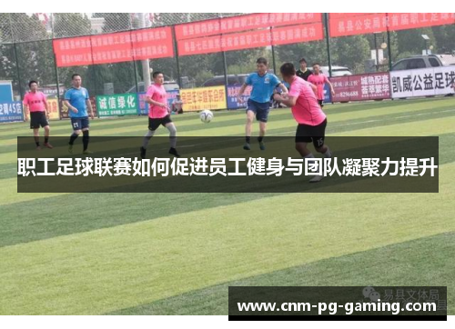 职工足球联赛如何促进员工健身与团队凝聚力提升