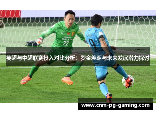 英超与中超联赛投入对比分析：资金差距与未来发展潜力探讨