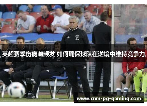 英超赛季伤病潮频发 如何确保球队在逆境中维持竞争力 英超赛季伤病潮频发 如何确保球队在逆境中维持竞争力