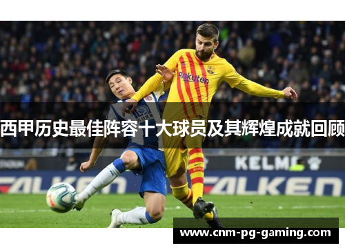 西甲历史最佳阵容十大球员及其辉煌成就回顾