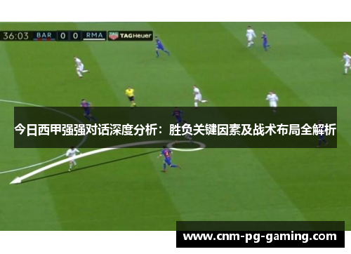 今日西甲强强对话深度分析:胜负关键因素及战术布局全解析 今日西甲强强对话深度分析:胜负关键因素及战术布局全解析