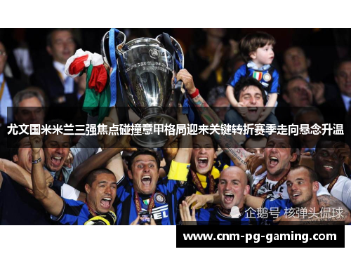 尤文国米米兰三强焦点碰撞意甲格局迎来关键转折赛季走向悬念升温 尤文国米米兰三强焦点碰撞意甲格局迎来关键转折赛季走向悬念升温