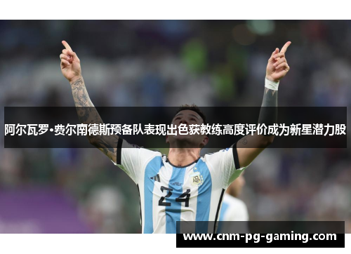 阿尔瓦罗·费尔南德斯预备队表现出色获教练高度评价成为新星潜力股 阿尔瓦罗·费尔南德斯预备队表现出色获教练高度评价成为新星潜力股