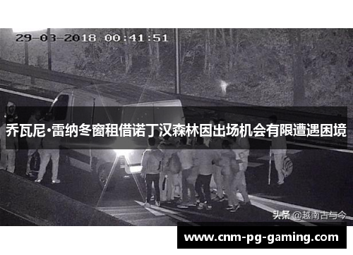 乔瓦尼·雷纳冬窗租借诺丁汉森林因出场机会有限遭遇困境 乔瓦尼·雷纳冬窗租借诺丁汉森林因出场机会有限遭遇困境