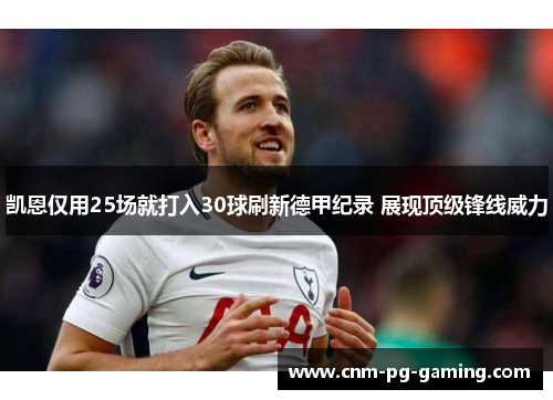 凯恩仅用25场就打入30球刷新德甲纪录 展现顶级锋线威力 凯恩仅用25场就打入30球刷新德甲纪录 展现顶级锋线威力