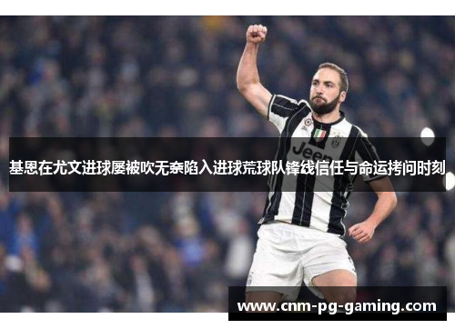 基恩在尤文进球屡被吹无奈陷入进球荒球队锋线信任与命运拷问时刻 基恩在尤文进球屡被吹无奈陷入进球荒球队锋线信任与命运拷问时刻