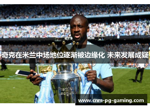 奇克在米兰中场地位逐渐被边缘化 未来发展成疑 奇克在米兰中场地位逐渐被边缘化 未来发展成疑