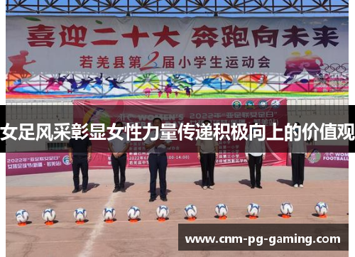 女足风采彰显女性力量传递积极向上的价值观 女足风采彰显女性力量传递积极向上的价值观