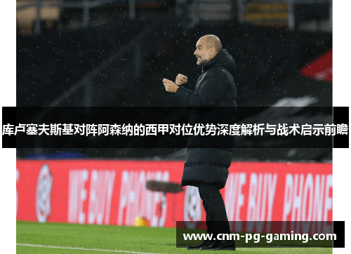 库卢塞夫斯基对阵阿森纳的西甲对位优势深度解析与战术启示前瞻 库卢塞夫斯基对阵阿森纳的西甲对位优势深度解析与战术启示前瞻