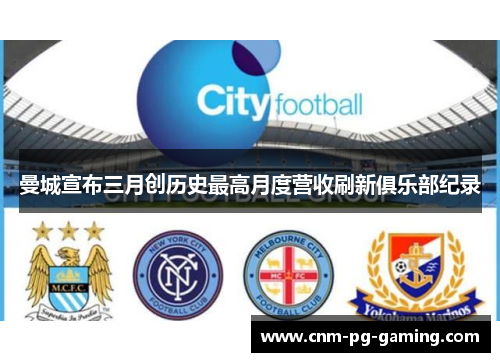 曼城宣布三月创历史最高月度营收刷新俱乐部纪录 曼城宣布三月创历史最高月度营收刷新俱乐部纪录