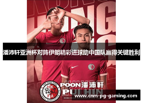 潘沛轩亚洲杯对阵伊朗精彩进球助中国队赢得关键胜利