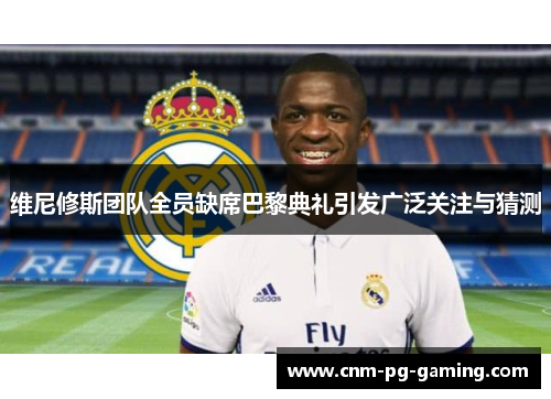 维尼修斯团队全员缺席巴黎典礼引发广泛关注与猜测 维尼修斯团队全员缺席巴黎典礼引发广泛关注与猜测