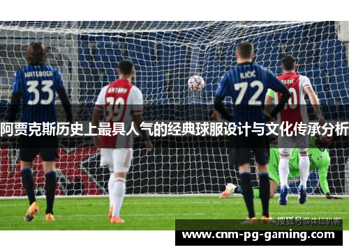 阿贾克斯历史上最具人气的经典球服设计与文化传承分析