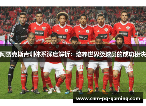 阿贾克斯青训体系深度解析:培养世界级球员的成功秘诀 阿贾克斯青训体系深度解析:培养世界级球员的成功秘诀