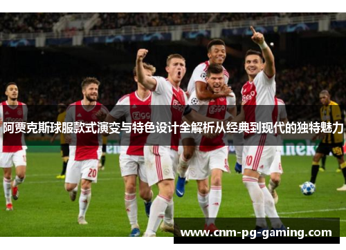 阿贾克斯球服款式演变与特色设计全解析从经典到现代的独特魅力 阿贾克斯球服款式演变与特色设计全解析从经典到现代的独特魅力