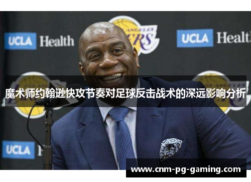 魔术师约翰逊快攻节奏对足球反击战术的深远影响分析
