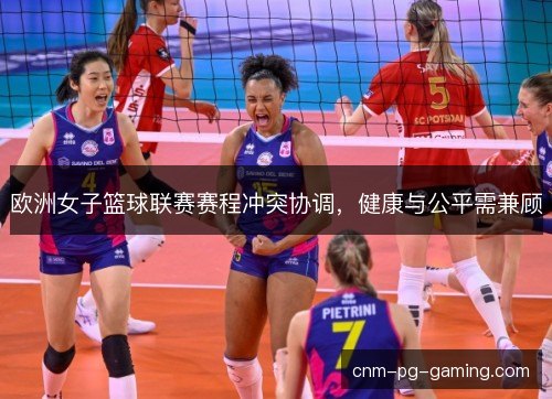 欧洲女子篮球联赛赛程冲突协调，健康与公平需兼顾