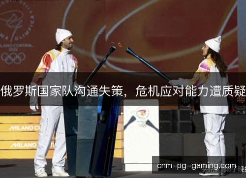 俄罗斯国家队沟通失策,危机应对能力遭质疑 俄罗斯国家队沟通失策,危机应对能力遭质疑