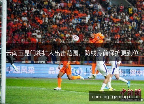 云南玉昆门将扩大出击范围，防线身前保护更到位