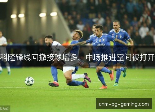 科隆锋线回撤接球增多,中场推进空间被打开 科隆锋线回撤接球增多,中场推进空间被打开